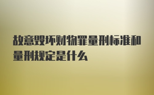 故意毁坏财物罪量刑标准和量刑规定是什么