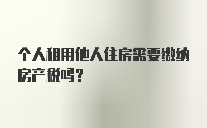 个人租用他人住房需要缴纳房产税吗？