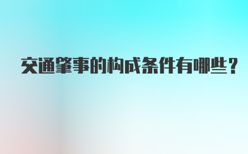 交通肇事的构成条件有哪些？