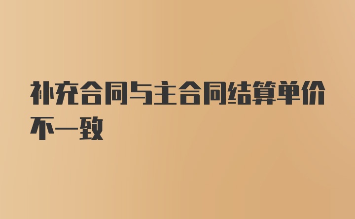 补充合同与主合同结算单价不一致