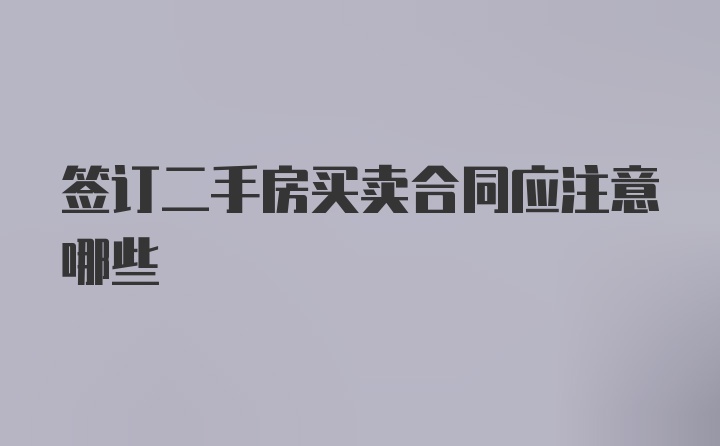 签订二手房买卖合同应注意哪些