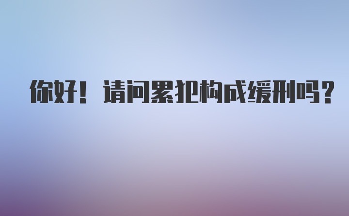 你好！请问累犯构成缓刑吗？