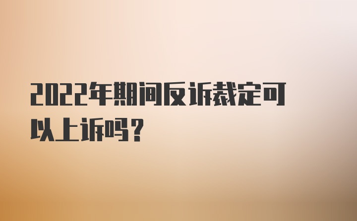 2022年期间反诉裁定可以上诉吗？