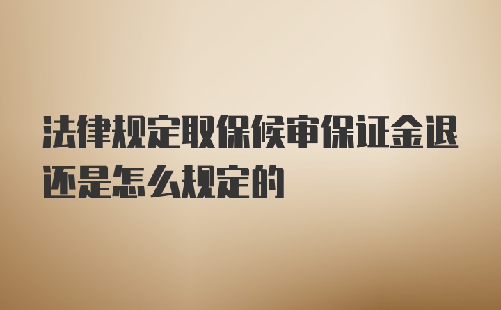 法律规定取保候审保证金退还是怎么规定的