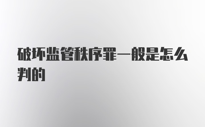 破坏监管秩序罪一般是怎么判的