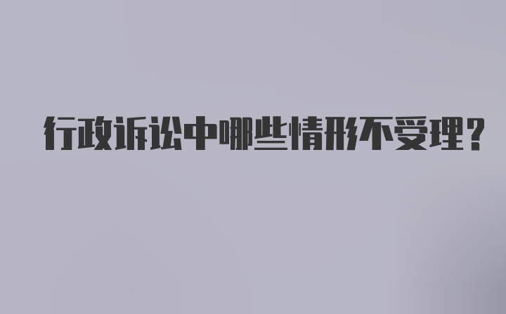 行政诉讼中哪些情形不受理？