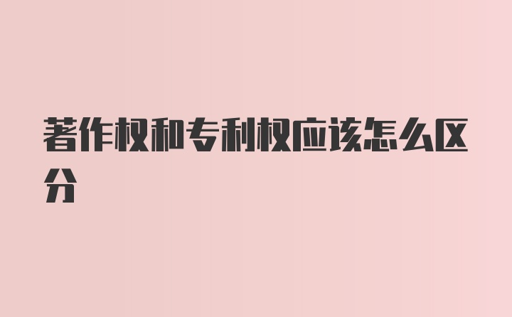 著作权和专利权应该怎么区分