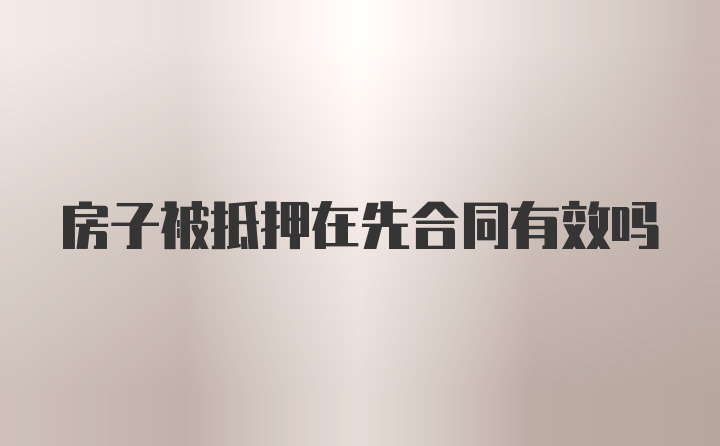 房子被抵押在先合同有效吗