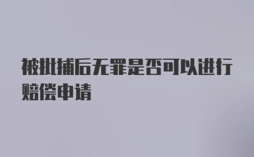 被批捕后无罪是否可以进行赔偿申请