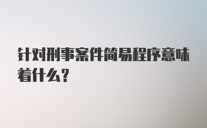 针对刑事案件简易程序意味着什么？