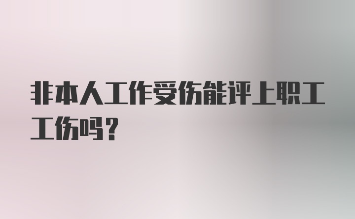 非本人工作受伤能评上职工工伤吗？