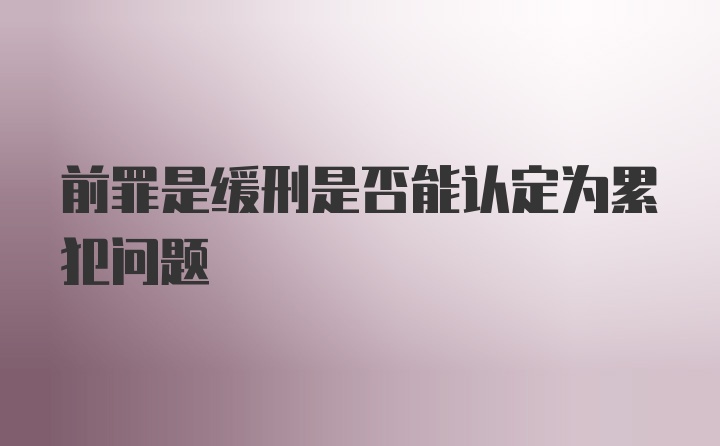 前罪是缓刑是否能认定为累犯问题