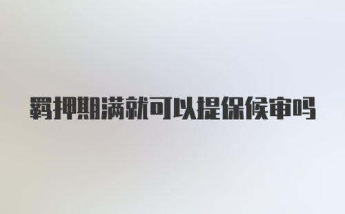 羁押期满就可以提保候审吗