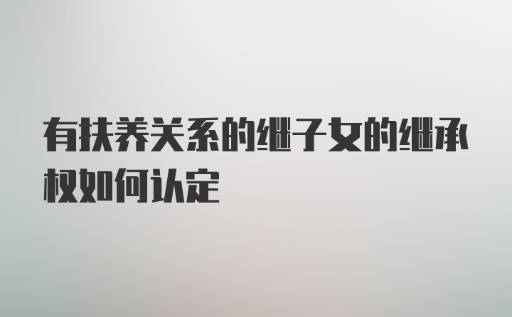 有扶养关系的继子女的继承权如何认定