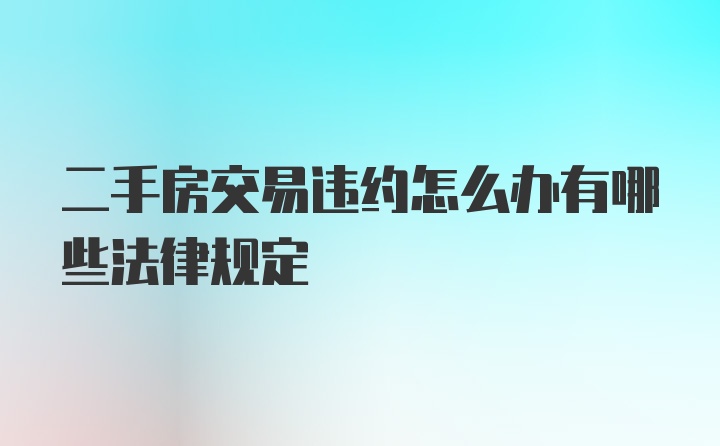 二手房交易违约怎么办有哪些法律规定