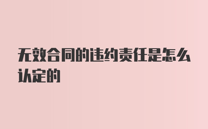 无效合同的违约责任是怎么认定的