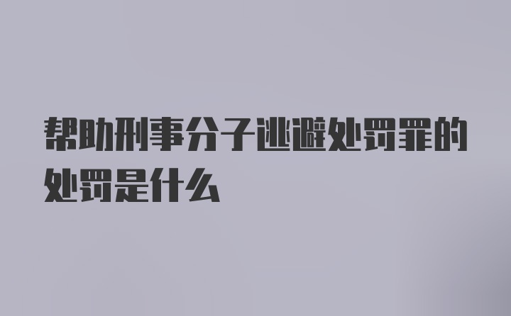 帮助刑事分子逃避处罚罪的处罚是什么