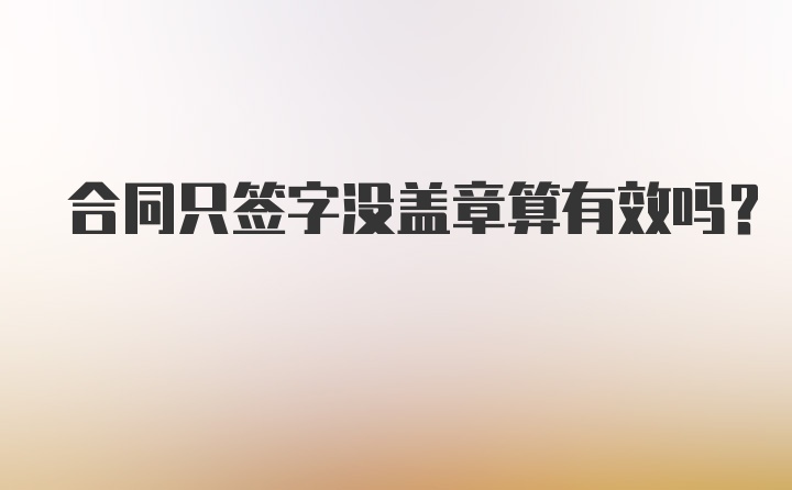 合同只签字没盖章算有效吗？