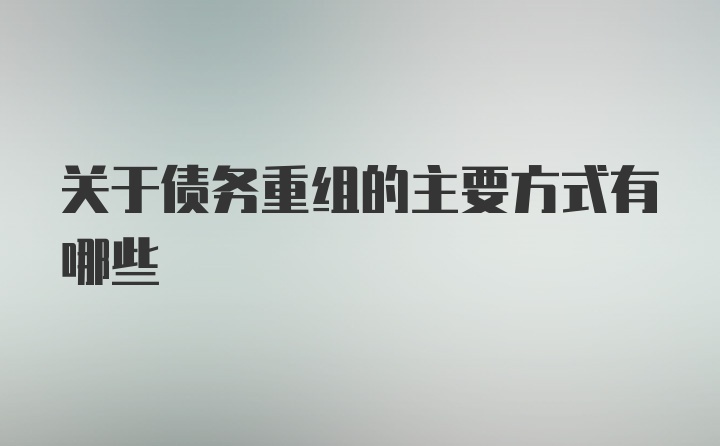 关于债务重组的主要方式有哪些