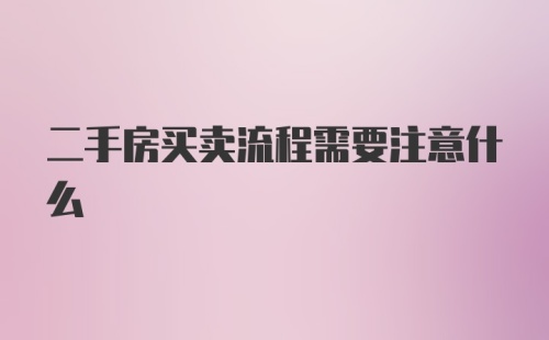 二手房买卖流程需要注意什么