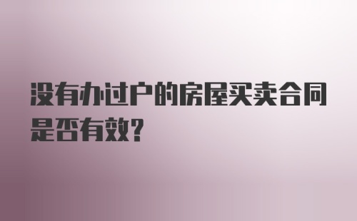 没有办过户的房屋买卖合同是否有效?