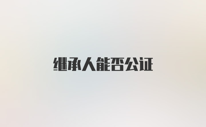 继承人能否公证