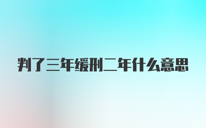 判了三年缓刑二年什么意思