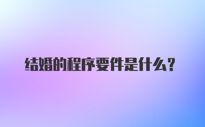 结婚的程序要件是什么？