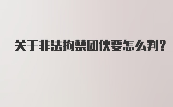 关于非法拘禁团伙要怎么判？