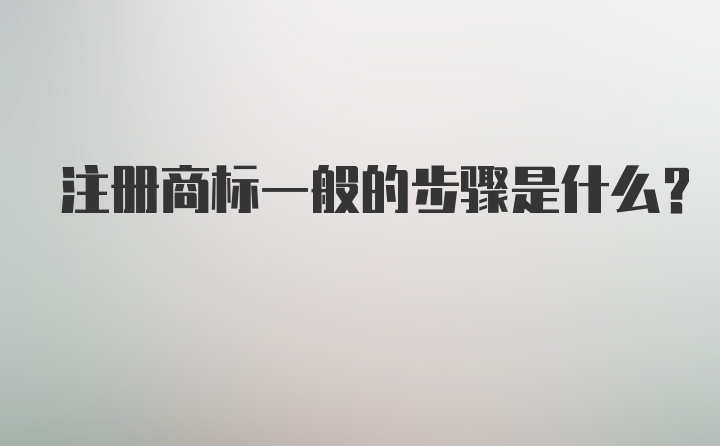 注册商标一般的步骤是什么？