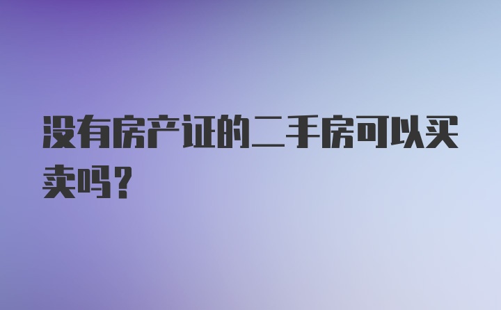 没有房产证的二手房可以买卖吗?