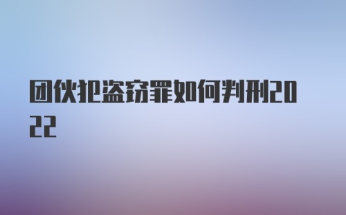 团伙犯盗窃罪如何判刑2022