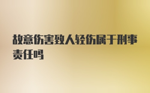 故意伤害致人轻伤属于刑事责任吗