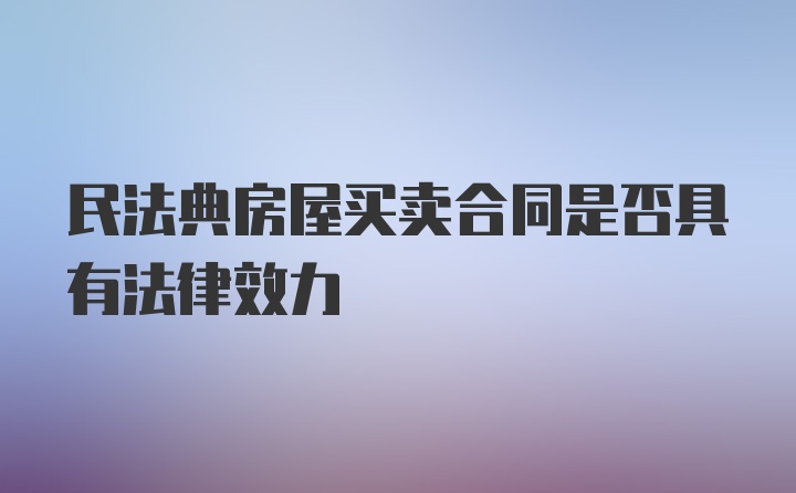 民法典房屋买卖合同是否具有法律效力