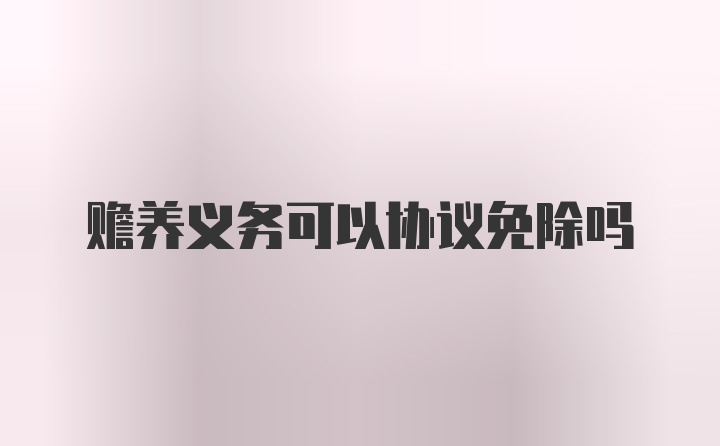 赡养义务可以协议免除吗