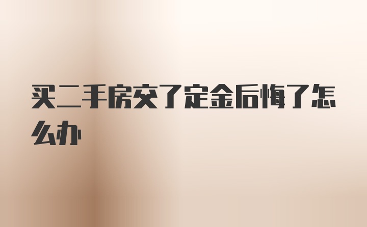 买二手房交了定金后悔了怎么办