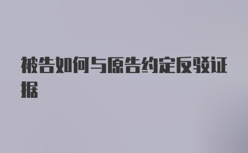 被告如何与原告约定反驳证据