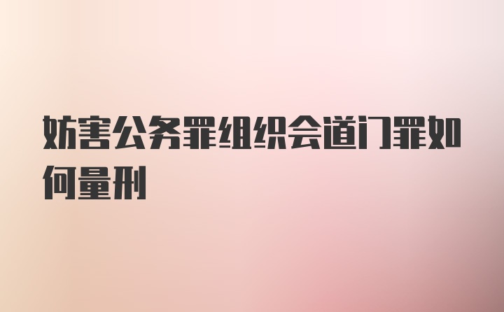 妨害公务罪组织会道门罪如何量刑