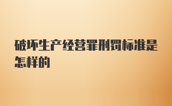 破坏生产经营罪刑罚标准是怎样的