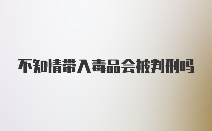 不知情带入毒品会被判刑吗