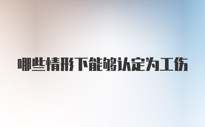 哪些情形下能够认定为工伤