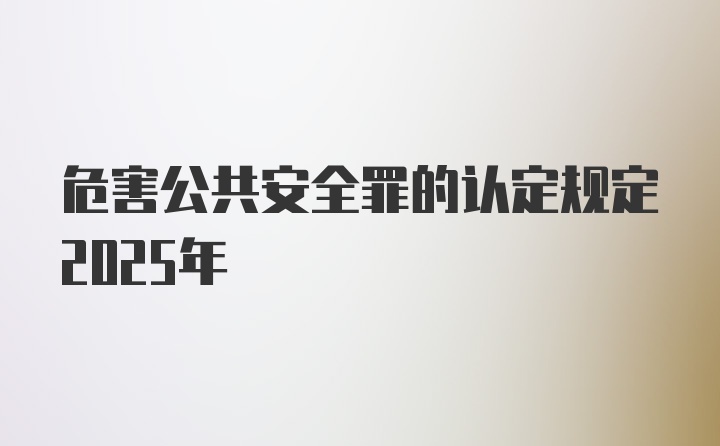 危害公共安全罪的认定规定2025年