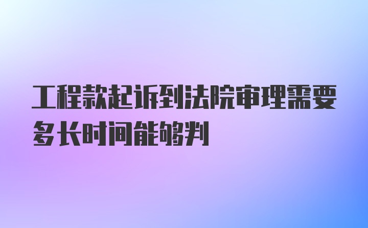 工程款起诉到法院审理需要多长时间能够判