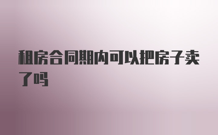 租房合同期内可以把房子卖了吗