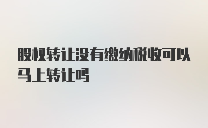 股权转让没有缴纳税收可以马上转让吗