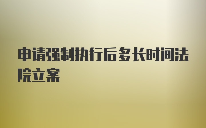 申请强制执行后多长时间法院立案