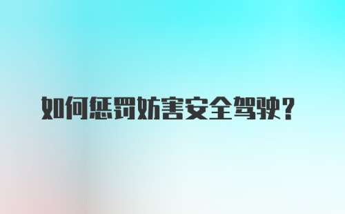 如何惩罚妨害安全驾驶？