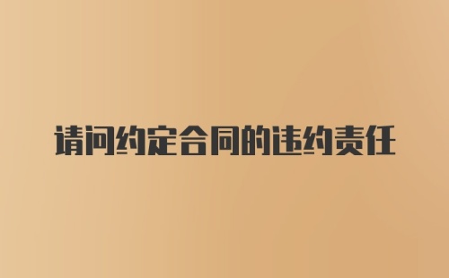 请问约定合同的违约责任