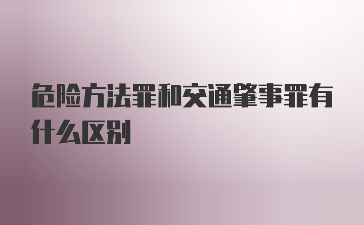 危险方法罪和交通肇事罪有什么区别