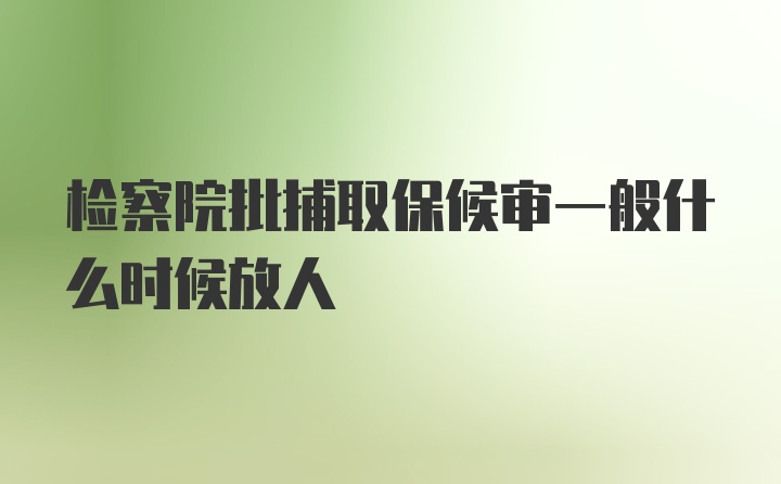 检察院批捕取保候审一般什么时候放人